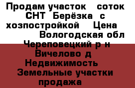 Продам участок 6 соток СНТ “Берёзка“ с хозпостройкой. › Цена ­ 300 000 - Вологодская обл., Череповецкий р-н, Вичелово д. Недвижимость » Земельные участки продажа   